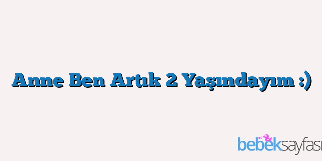 Anne Ben Artık 2 Yaşındayım :)