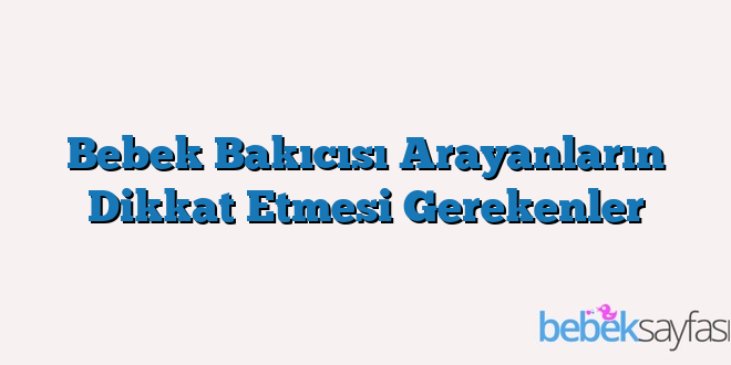 Bebek Bakıcısı Arayanların Dikkat Etmesi Gerekenler