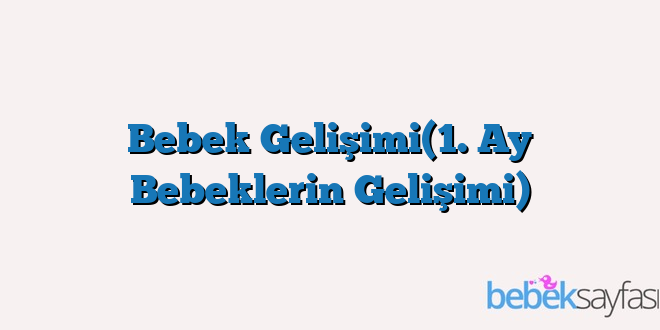 Bebek Gelişimi(1. Ay Bebeklerin Gelişimi)