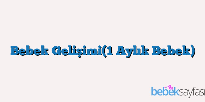 Bebek Gelişimi(1 Aylık Bebek)