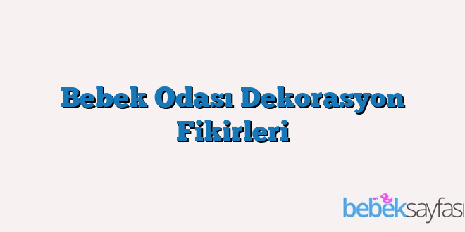Bebek Odası Dekorasyon Fikirleri