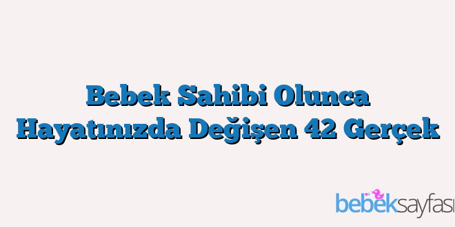 Bebek Sahibi Olunca Hayatınızda Değişen 42 Gerçek