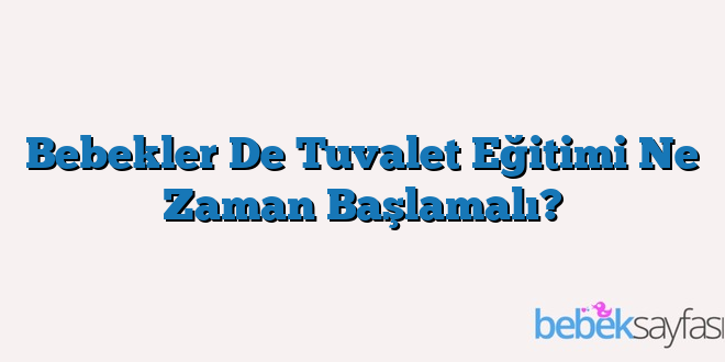 Bebekler De Tuvalet Eğitimi Ne Zaman Başlamalı?