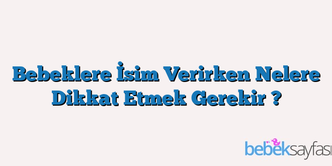 Bebeklere İsim Verirken Nelere Dikkat Etmek Gerekir ?