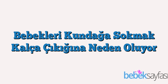 Bebekleri Kundağa Sokmak Kalça Çıkığına Neden Oluyor
