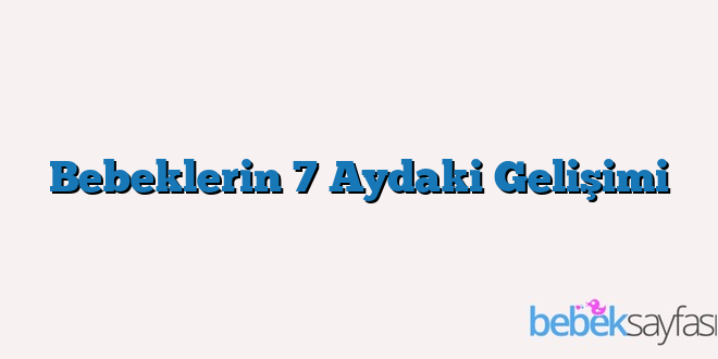 Bebeklerin 7 Aydaki Gelişimi