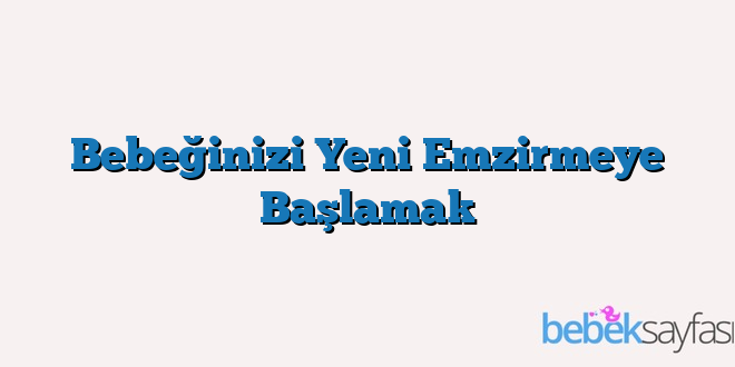 Bebeğinizi Yeni Emzirmeye Başlamak