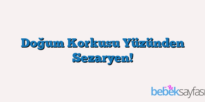 Doğum Korkusu Yüzünden Sezaryen!