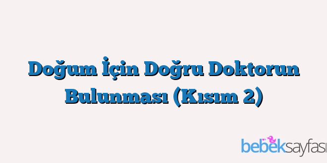 Doğum İçin Doğru Doktorun Bulunması (Kısım 2)