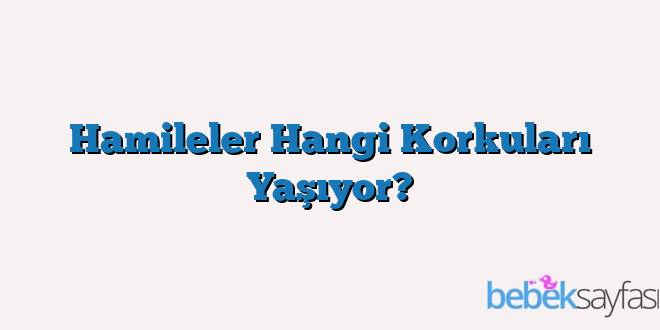 Hamileler Hangi Korkuları Yaşıyor?