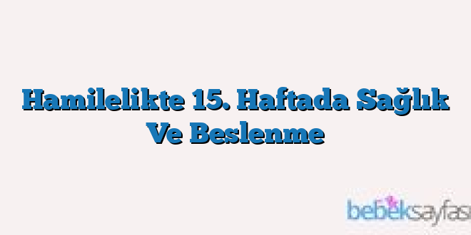 Hamilelikte 15. Haftada Sağlık Ve Beslenme