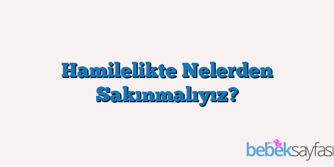 Hamilelikte Nelerden Sakınmalıyız?