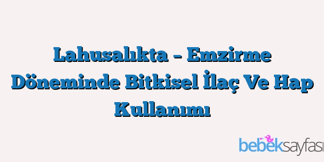 Lahusalıkta – Emzirme Döneminde Bitkisel İlaç Ve Hap Kullanımı