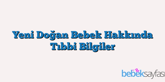 Yeni Doğan Bebek Hakkında Tıbbi Bilgiler