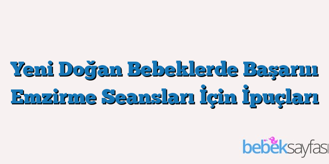 Yeni Doğan Bebeklerde Başarııı Emzirme Seansları İçin İpuçları