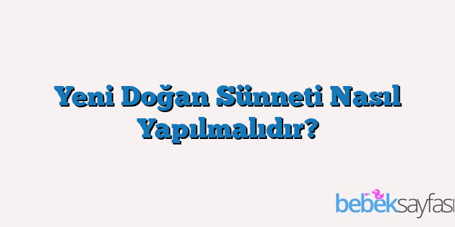 Yeni Doğan Sünneti Nasıl Yapılmalıdır?