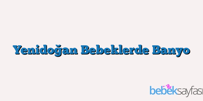 Yenidoğan Bebeklerde Banyo