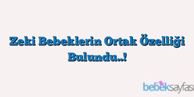 Zeki Bebeklerin Ortak Özelliği Bulundu..!