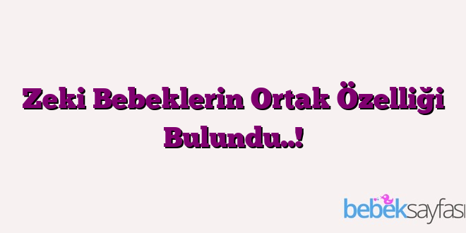 Zeki Bebeklerin Ortak Özelliği Bulundu..!