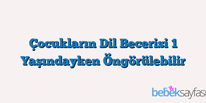 Çocukların Dil Becerisi 1 Yaşındayken Öngörülebilir