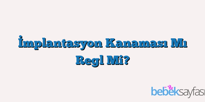 İmplantasyon Kanaması Mı Regl Mi?
