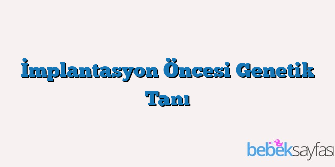 İmplantasyon Öncesi Genetik Tanı