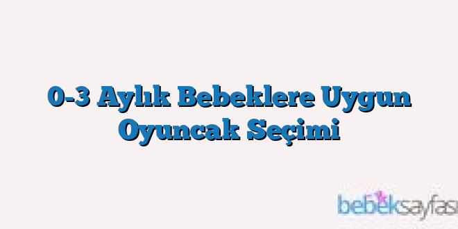 0-3 Aylık Bebeklere Uygun Oyuncak Seçimi