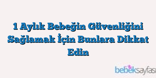1 Aylık Bebeğin Güvenliğini Sağlamak İçin Bunlara Dikkat Edin