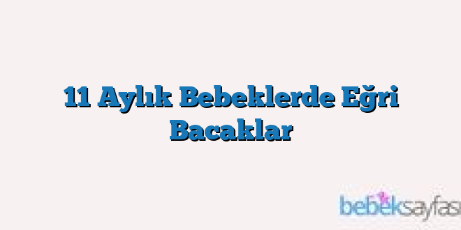 11 Aylık Bebeklerde Eğri Bacaklar
