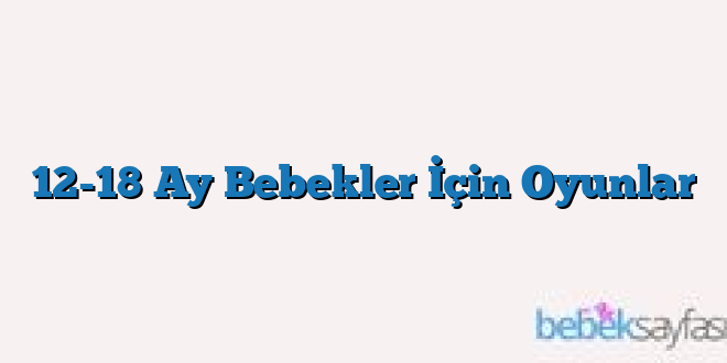 12-18 Ay Bebekler İçin Oyunlar