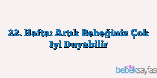 22. Hafta: Artık Bebeğiniz Çok Iyi Duyabilir