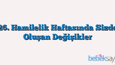 26. Hamilelik Haftasında Sizde Oluşan Değişikler