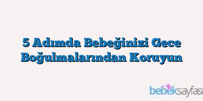 5 Adımda Bebeğinizi Gece Boğulmalarından Koruyun