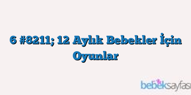 6 #8211; 12 Aylık Bebekler İçin Oyunlar