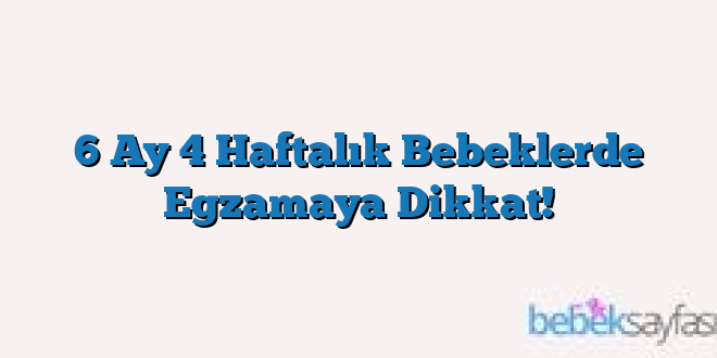 6 Ay 4 Haftalık Bebeklerde Egzamaya Dikkat!
