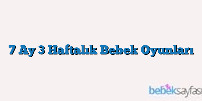 7 Ay 3 Haftalık Bebek Oyunları
