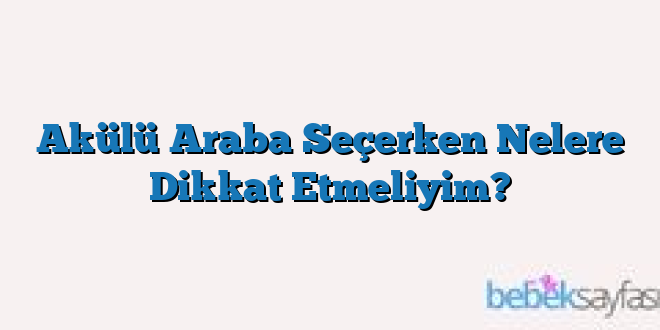 Akülü Araba Seçerken Nelere Dikkat Etmeliyim?
