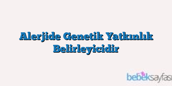 Alerjide Genetik Yatkınlık Belirleyicidir