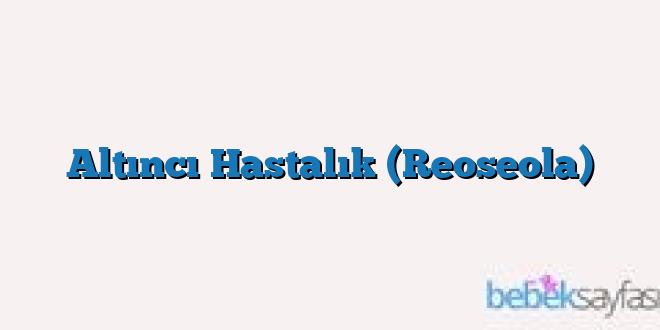 Altıncı Hastalık (Reoseola)