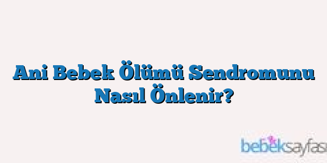 Ani Bebek Ölümü Sendromunu Nasıl Önlenir?