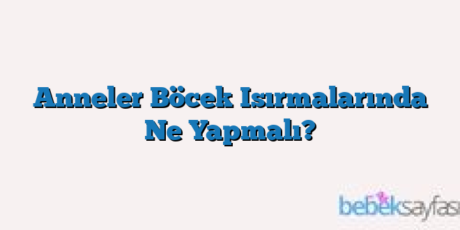 Anneler Böcek Isırmalarında Ne Yapmalı?
