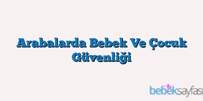 Arabalarda Bebek Ve Çocuk Güvenliği