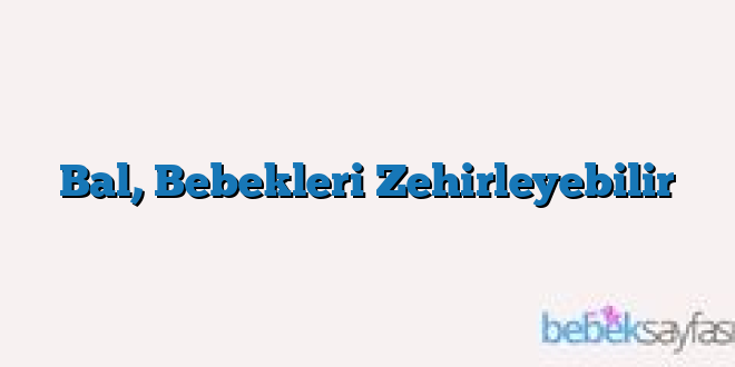 Bal, Bebekleri Zehirleyebilir