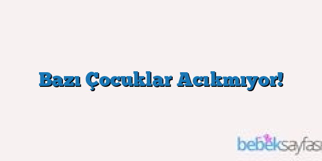 Bazı Çocuklar Acıkmıyor!