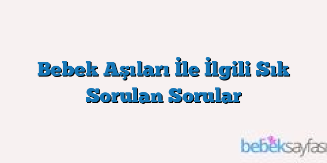 Bebek Aşıları İle İlgili Sık Sorulan Sorular