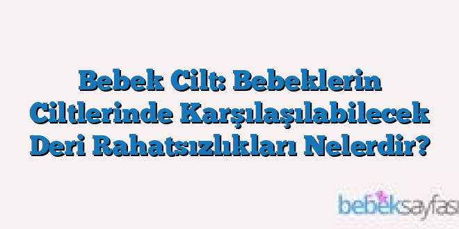 Bebek Cilt: Bebeklerin Ciltlerinde Karşılaşılabilecek Deri Rahatsızlıkları Nelerdir?