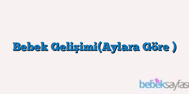 Bebek Gelişimi(Aylara Göre )