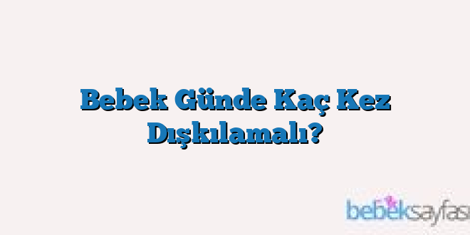 Bebek Günde Kaç Kez Dışkılamalı?