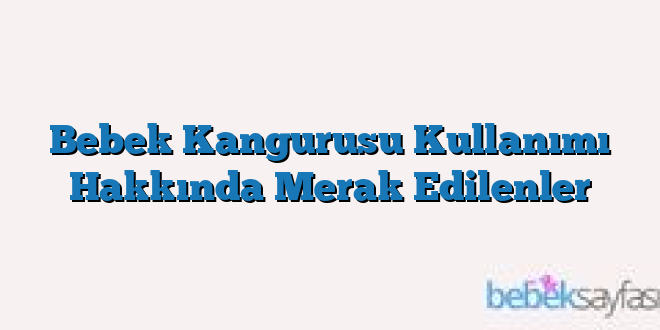 Bebek Kangurusu Kullanımı Hakkında Merak Edilenler