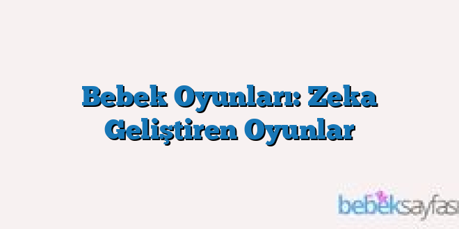 Bebek Oyunları: Zeka Geliştiren Oyunlar